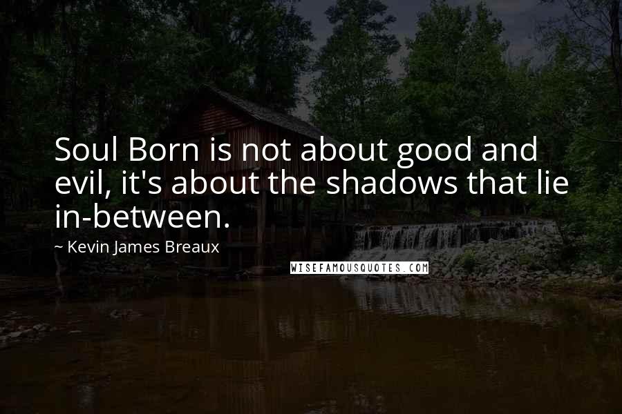 Kevin James Breaux Quotes: Soul Born is not about good and evil, it's about the shadows that lie in-between.