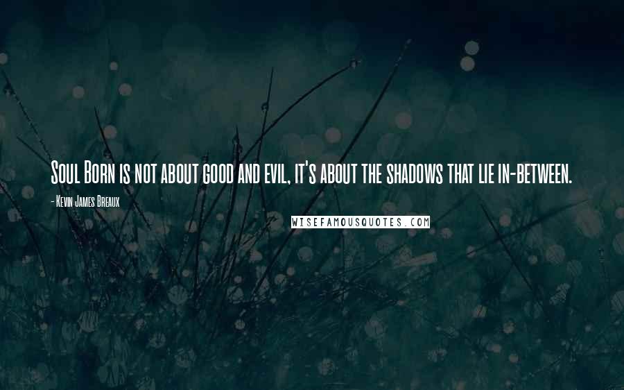 Kevin James Breaux Quotes: Soul Born is not about good and evil, it's about the shadows that lie in-between.