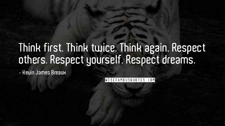 Kevin James Breaux Quotes: Think first. Think twice. Think again. Respect others. Respect yourself. Respect dreams.