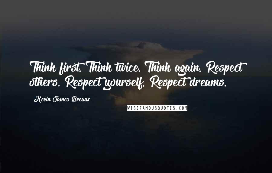 Kevin James Breaux Quotes: Think first. Think twice. Think again. Respect others. Respect yourself. Respect dreams.