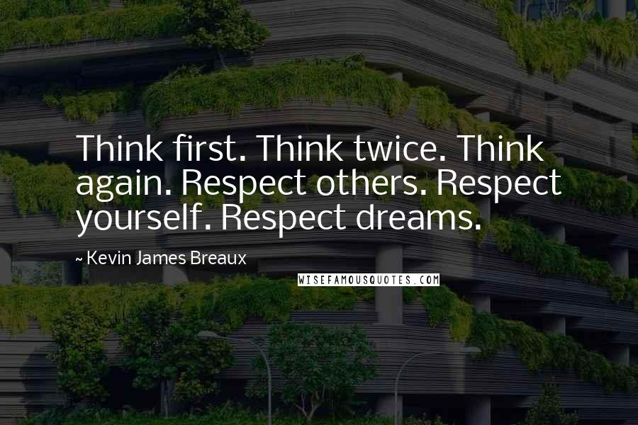 Kevin James Breaux Quotes: Think first. Think twice. Think again. Respect others. Respect yourself. Respect dreams.