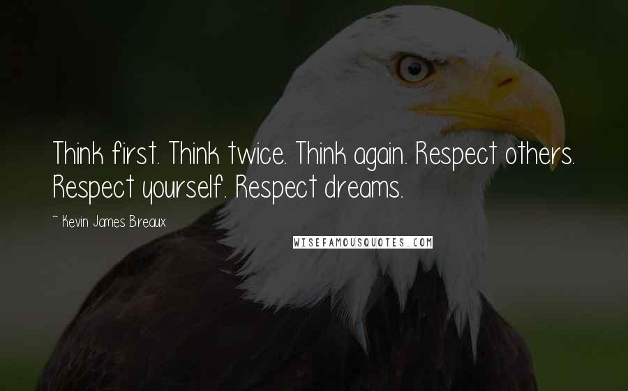 Kevin James Breaux Quotes: Think first. Think twice. Think again. Respect others. Respect yourself. Respect dreams.