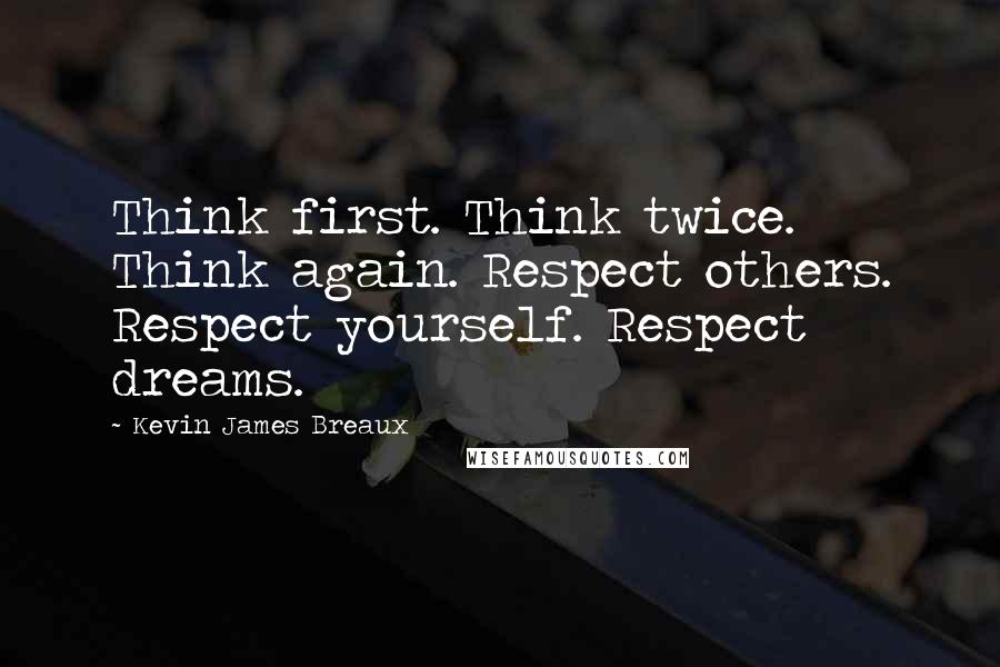 Kevin James Breaux Quotes: Think first. Think twice. Think again. Respect others. Respect yourself. Respect dreams.