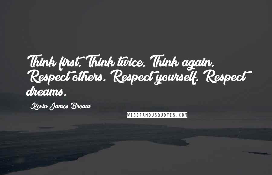 Kevin James Breaux Quotes: Think first. Think twice. Think again. Respect others. Respect yourself. Respect dreams.