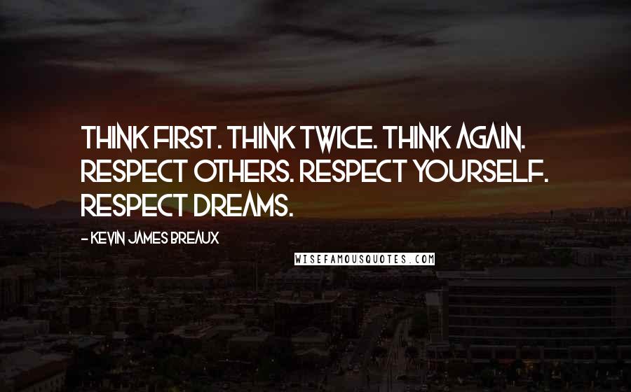 Kevin James Breaux Quotes: Think first. Think twice. Think again. Respect others. Respect yourself. Respect dreams.