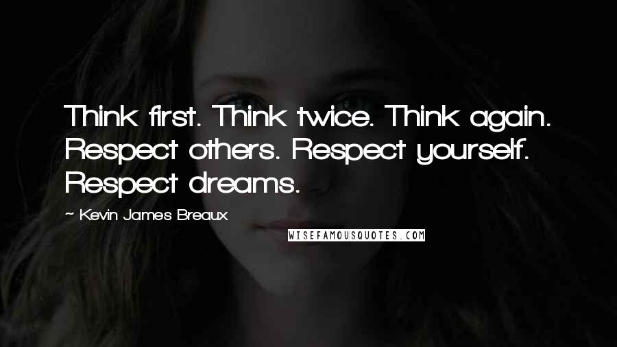 Kevin James Breaux Quotes: Think first. Think twice. Think again. Respect others. Respect yourself. Respect dreams.