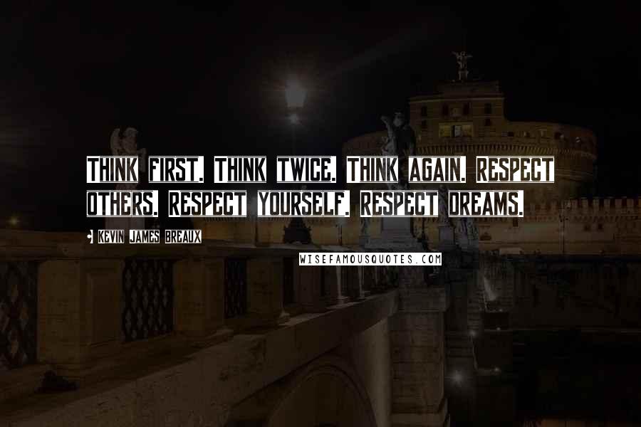 Kevin James Breaux Quotes: Think first. Think twice. Think again. Respect others. Respect yourself. Respect dreams.