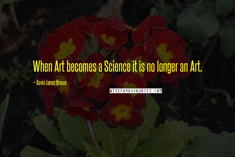 Kevin James Breaux Quotes: When Art becomes a Science it is no longer an Art.