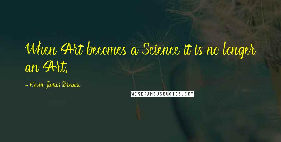 Kevin James Breaux Quotes: When Art becomes a Science it is no longer an Art.