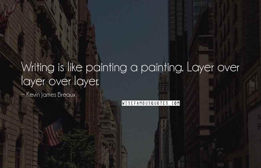 Kevin James Breaux Quotes: Writing is like painting a painting. Layer over layer over layer.