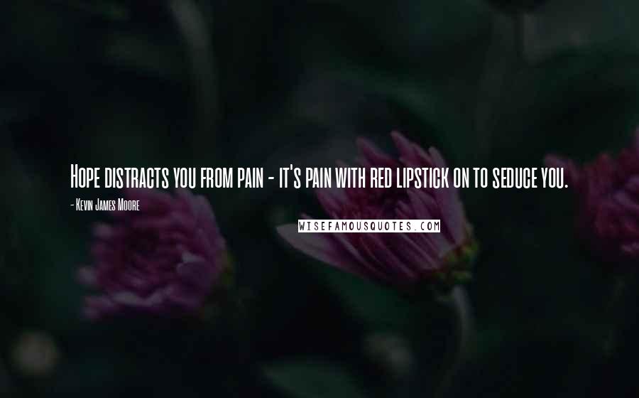 Kevin James Moore Quotes: Hope distracts you from pain - it's pain with red lipstick on to seduce you.