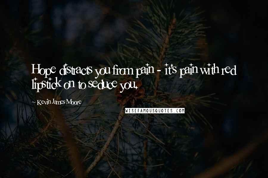 Kevin James Moore Quotes: Hope distracts you from pain - it's pain with red lipstick on to seduce you.