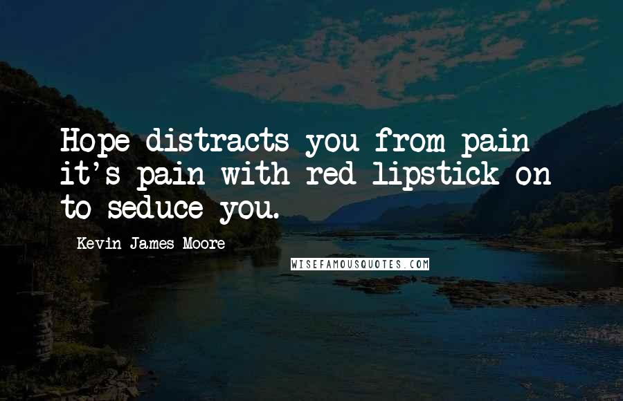 Kevin James Moore Quotes: Hope distracts you from pain - it's pain with red lipstick on to seduce you.