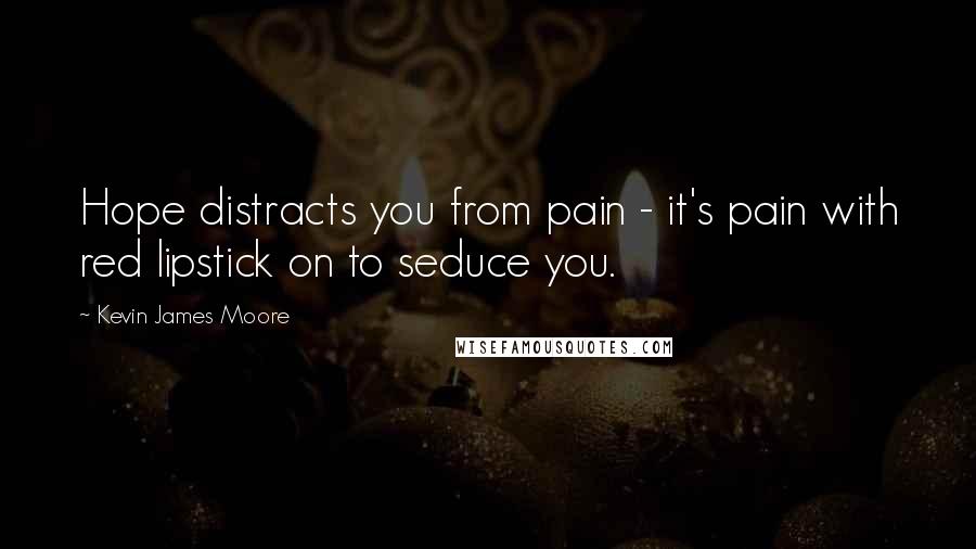 Kevin James Moore Quotes: Hope distracts you from pain - it's pain with red lipstick on to seduce you.