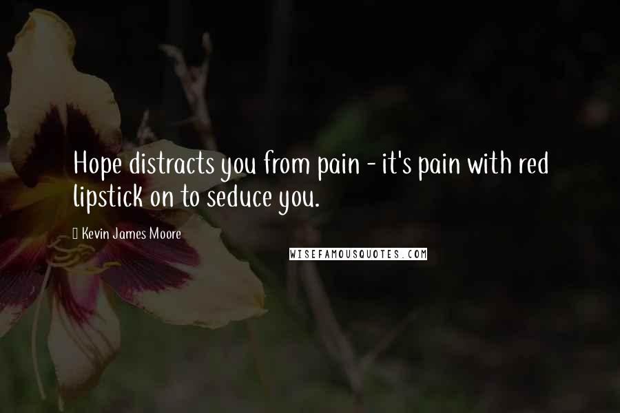 Kevin James Moore Quotes: Hope distracts you from pain - it's pain with red lipstick on to seduce you.