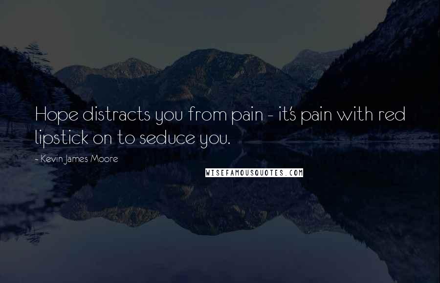 Kevin James Moore Quotes: Hope distracts you from pain - it's pain with red lipstick on to seduce you.