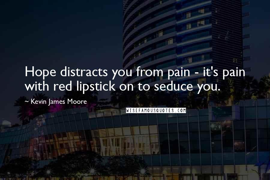 Kevin James Moore Quotes: Hope distracts you from pain - it's pain with red lipstick on to seduce you.