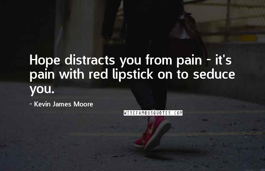 Kevin James Moore Quotes: Hope distracts you from pain - it's pain with red lipstick on to seduce you.