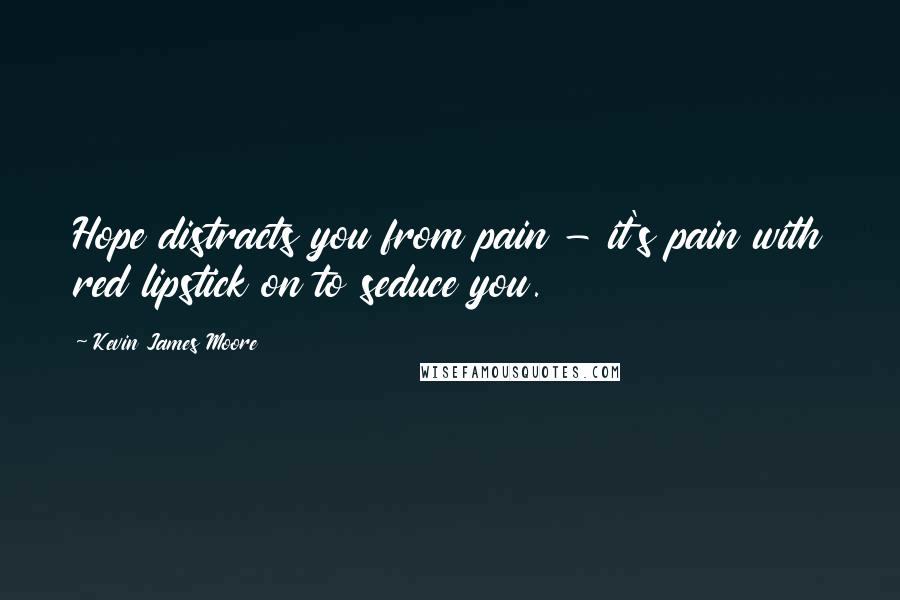 Kevin James Moore Quotes: Hope distracts you from pain - it's pain with red lipstick on to seduce you.