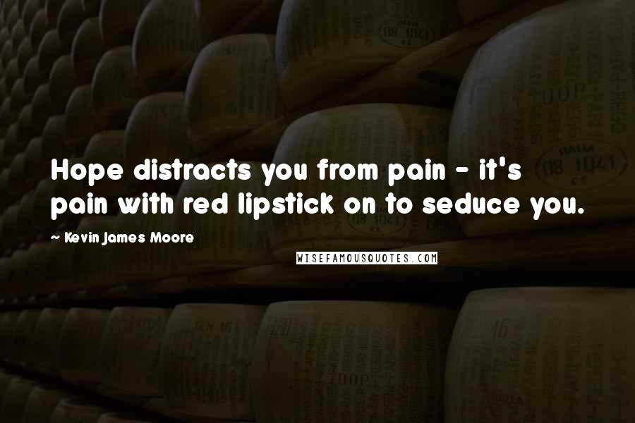 Kevin James Moore Quotes: Hope distracts you from pain - it's pain with red lipstick on to seduce you.