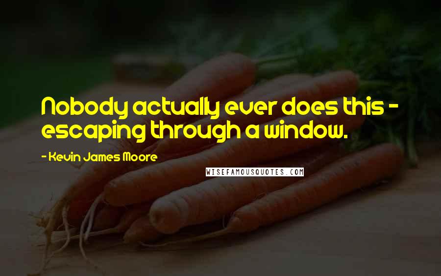 Kevin James Moore Quotes: Nobody actually ever does this - escaping through a window.