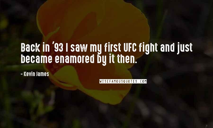 Kevin James Quotes: Back in '93 I saw my first UFC fight and just became enamored by it then.