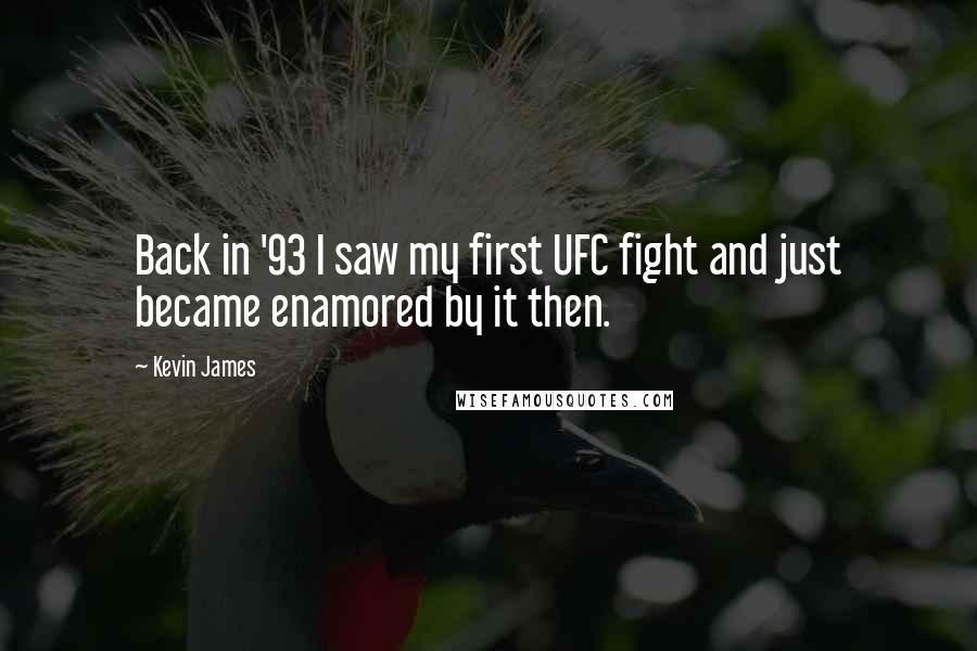 Kevin James Quotes: Back in '93 I saw my first UFC fight and just became enamored by it then.