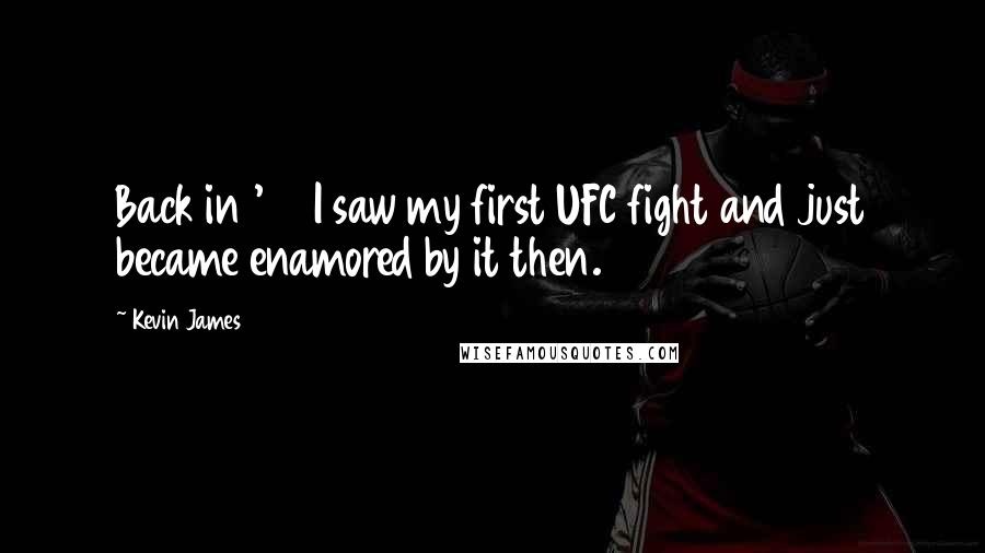 Kevin James Quotes: Back in '93 I saw my first UFC fight and just became enamored by it then.