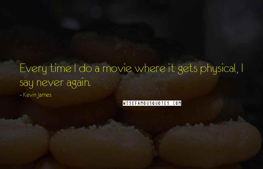 Kevin James Quotes: Every time I do a movie where it gets physical, I say never again.