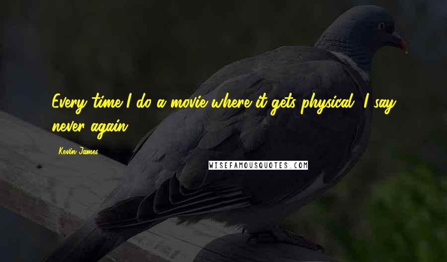 Kevin James Quotes: Every time I do a movie where it gets physical, I say never again.