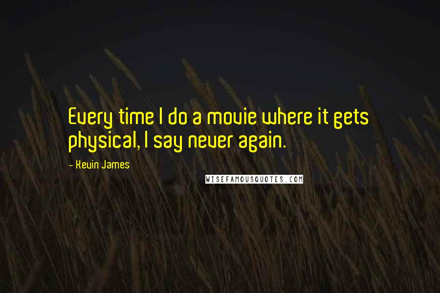 Kevin James Quotes: Every time I do a movie where it gets physical, I say never again.