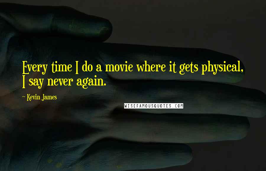 Kevin James Quotes: Every time I do a movie where it gets physical, I say never again.