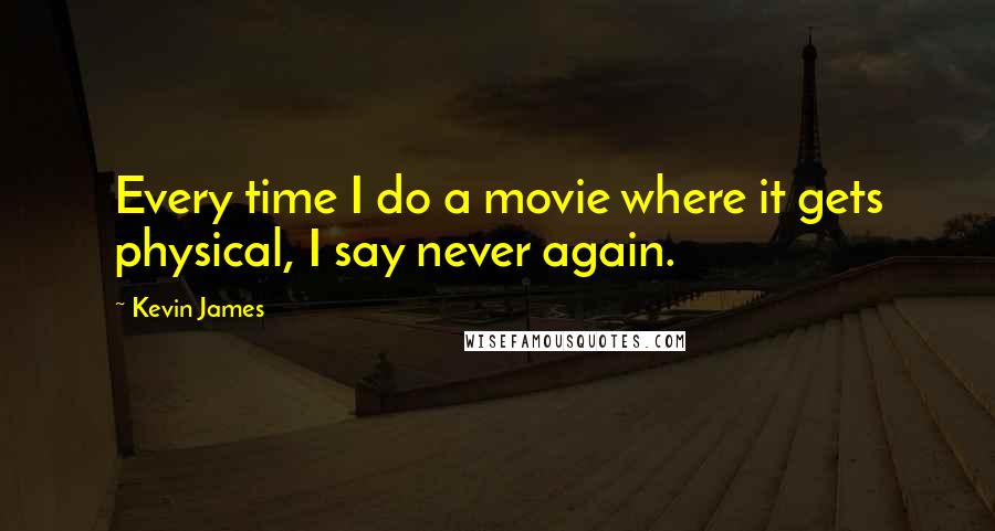 Kevin James Quotes: Every time I do a movie where it gets physical, I say never again.