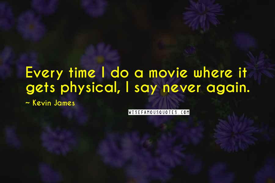 Kevin James Quotes: Every time I do a movie where it gets physical, I say never again.