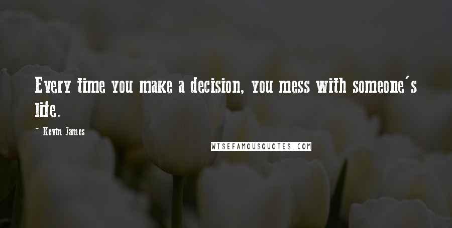 Kevin James Quotes: Every time you make a decision, you mess with someone's life.