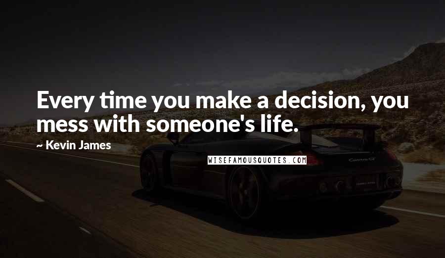 Kevin James Quotes: Every time you make a decision, you mess with someone's life.