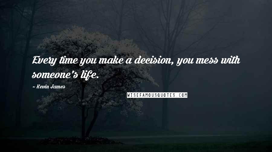 Kevin James Quotes: Every time you make a decision, you mess with someone's life.