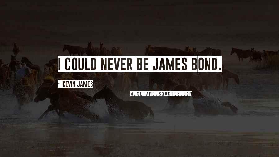 Kevin James Quotes: I could never be James Bond.