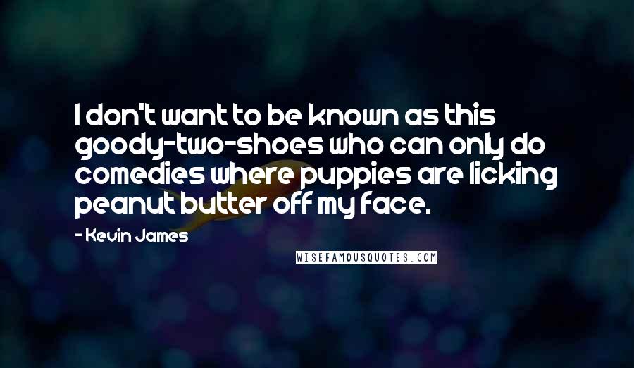 Kevin James Quotes: I don't want to be known as this goody-two-shoes who can only do comedies where puppies are licking peanut butter off my face.