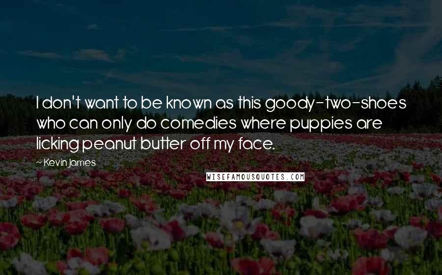 Kevin James Quotes: I don't want to be known as this goody-two-shoes who can only do comedies where puppies are licking peanut butter off my face.