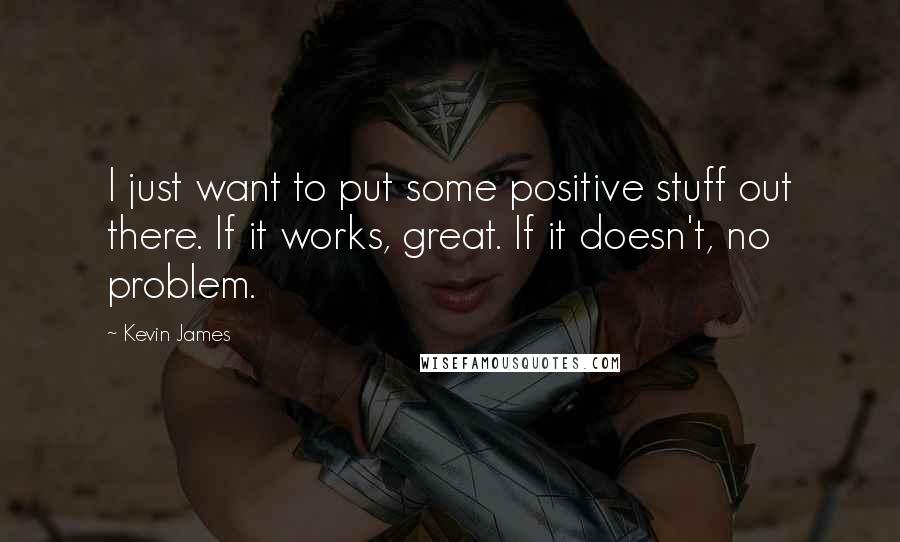 Kevin James Quotes: I just want to put some positive stuff out there. If it works, great. If it doesn't, no problem.
