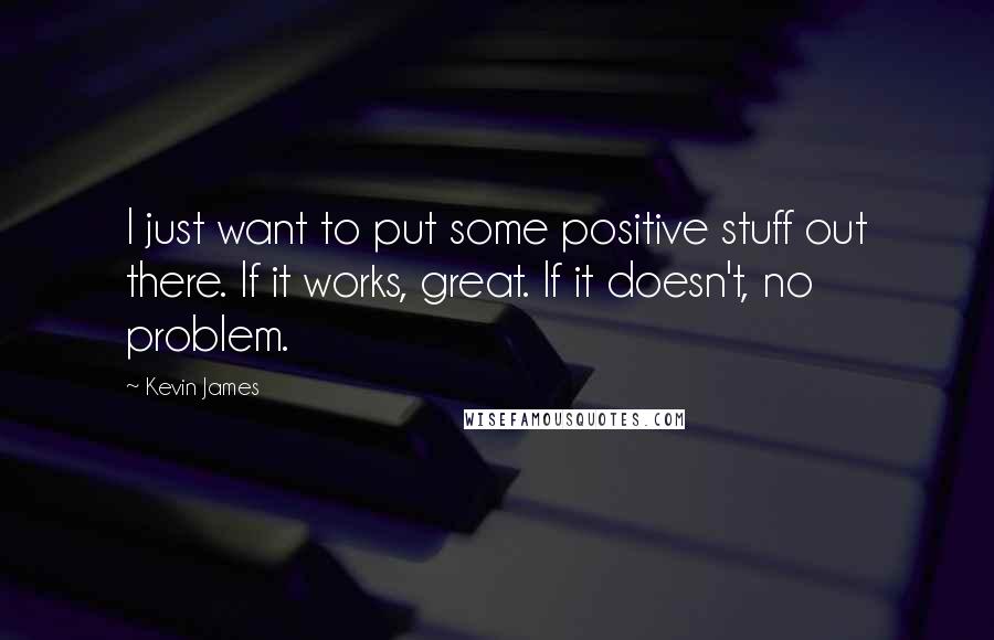 Kevin James Quotes: I just want to put some positive stuff out there. If it works, great. If it doesn't, no problem.