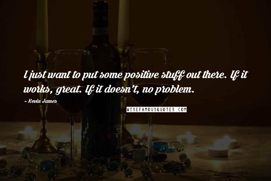 Kevin James Quotes: I just want to put some positive stuff out there. If it works, great. If it doesn't, no problem.