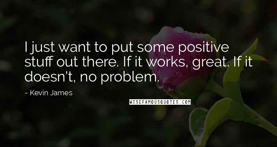 Kevin James Quotes: I just want to put some positive stuff out there. If it works, great. If it doesn't, no problem.