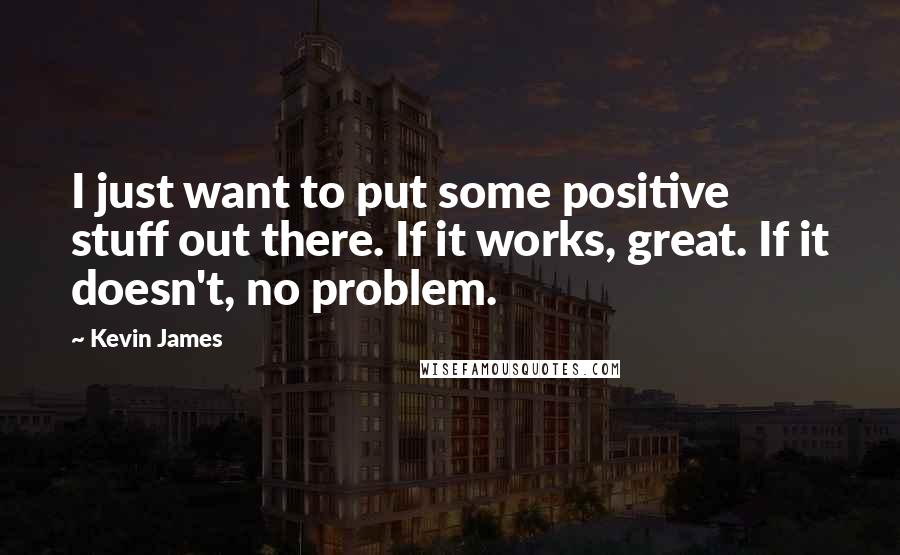 Kevin James Quotes: I just want to put some positive stuff out there. If it works, great. If it doesn't, no problem.