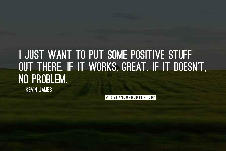 Kevin James Quotes: I just want to put some positive stuff out there. If it works, great. If it doesn't, no problem.