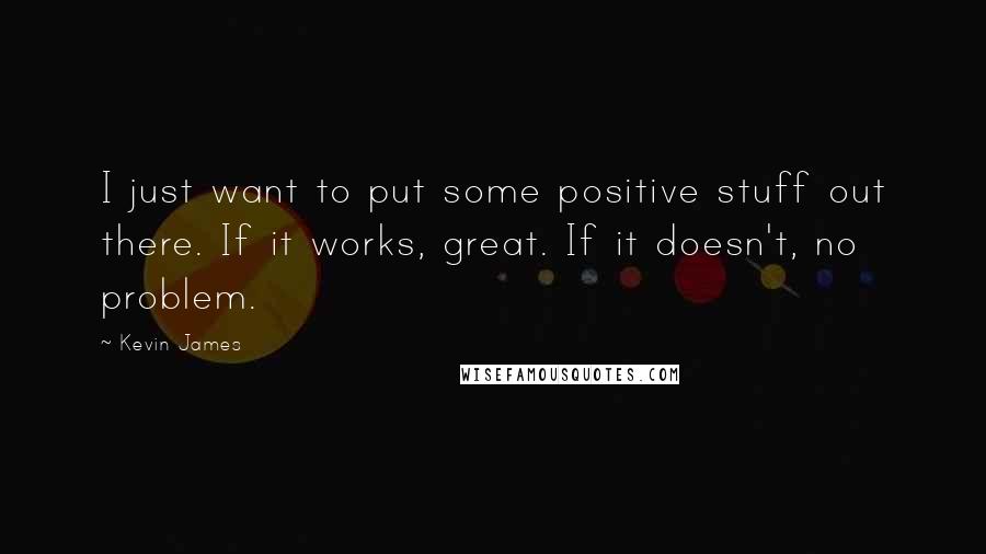 Kevin James Quotes: I just want to put some positive stuff out there. If it works, great. If it doesn't, no problem.