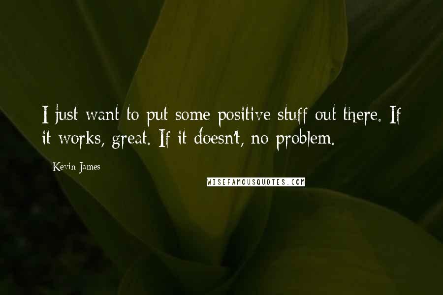 Kevin James Quotes: I just want to put some positive stuff out there. If it works, great. If it doesn't, no problem.