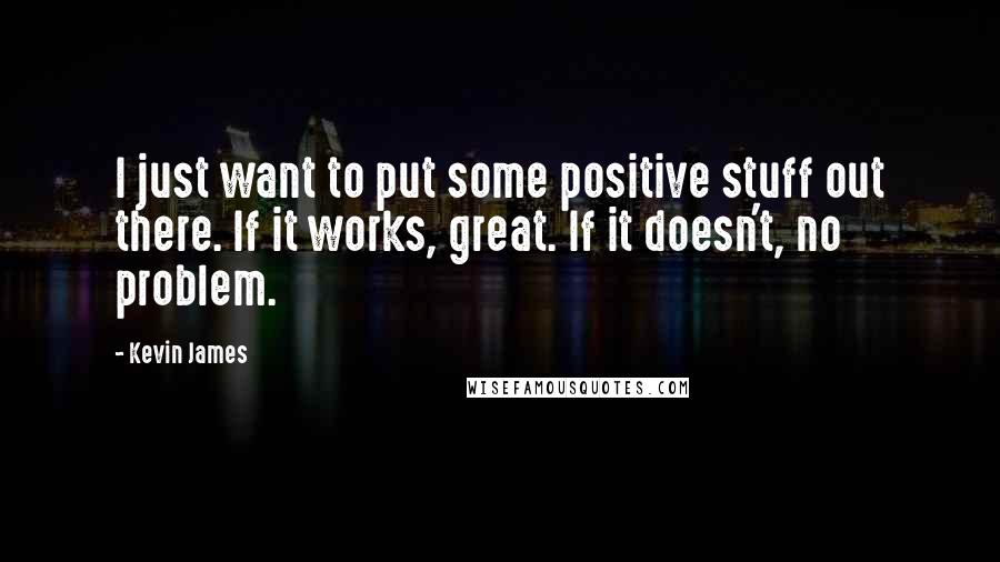 Kevin James Quotes: I just want to put some positive stuff out there. If it works, great. If it doesn't, no problem.