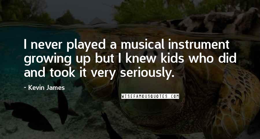 Kevin James Quotes: I never played a musical instrument growing up but I knew kids who did and took it very seriously.